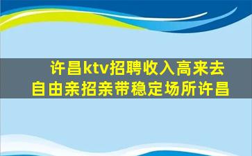 许昌ktv招聘收入高来去自由亲招亲带稳定场所许昌